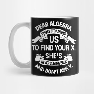 Dear Algebra Please Stop Asking Us To Find Your X Mug